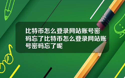 比特币怎么登录网站账号密码忘了比特币怎么登录网站账号密码忘了呢