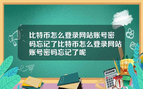 比特币怎么登录网站账号密码忘记了比特币怎么登录网站账号密码忘记了呢