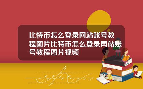 比特币怎么登录网站账号教程图片比特币怎么登录网站账号教程图片视频