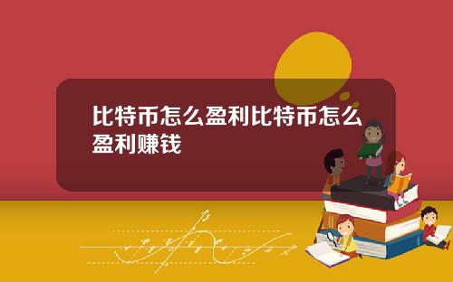 比特币怎么盈利比特币怎么盈利赚钱