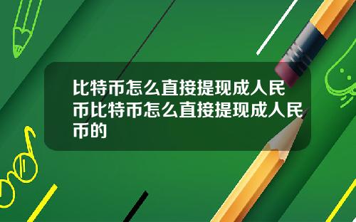 比特币怎么直接提现成人民币比特币怎么直接提现成人民币的