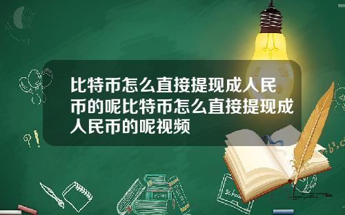 比特币怎么直接提现成人民币的呢比特币怎么直接提现成人民币的呢视频