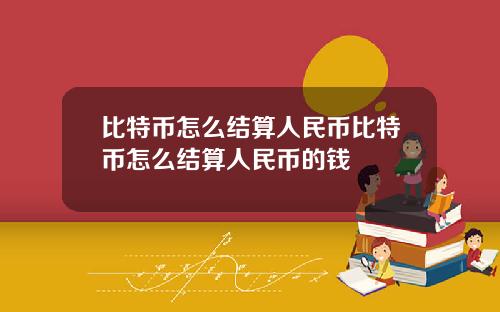 比特币怎么结算人民币比特币怎么结算人民币的钱