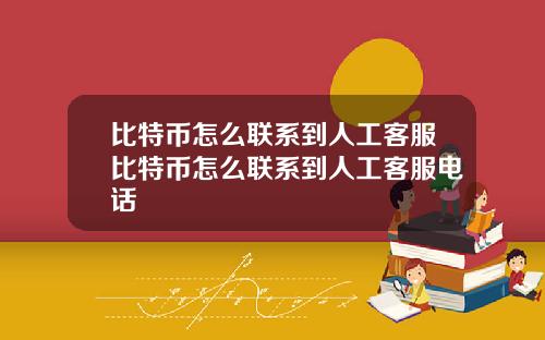 比特币怎么联系到人工客服比特币怎么联系到人工客服电话