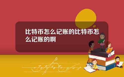 比特币怎么记账的比特币怎么记账的啊
