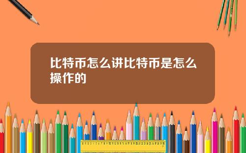 比特币怎么讲比特币是怎么操作的