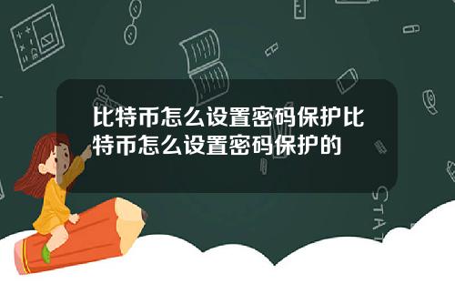 比特币怎么设置密码保护比特币怎么设置密码保护的