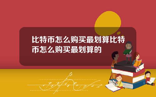 比特币怎么购买最划算比特币怎么购买最划算的