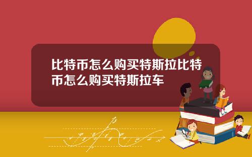 比特币怎么购买特斯拉比特币怎么购买特斯拉车