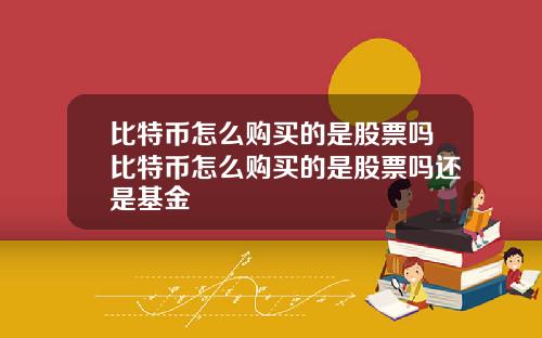 比特币怎么购买的是股票吗比特币怎么购买的是股票吗还是基金