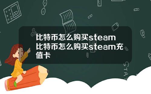 比特币怎么购买steam比特币怎么购买steam充值卡