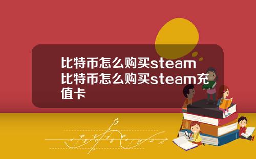 比特币怎么购买steam比特币怎么购买steam充值卡