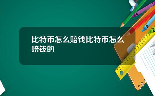 比特币怎么赔钱比特币怎么赔钱的
