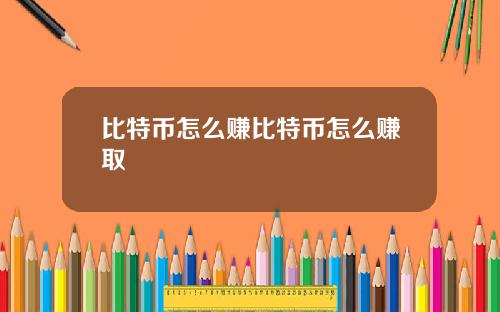 比特币怎么赚比特币怎么赚取