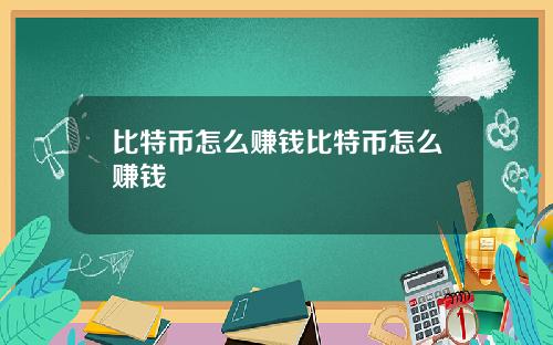 比特币怎么赚钱比特币怎么赚钱