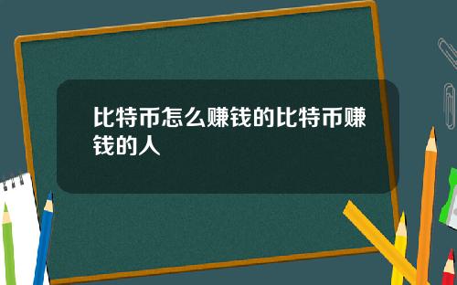 比特币怎么赚钱的比特币赚钱的人