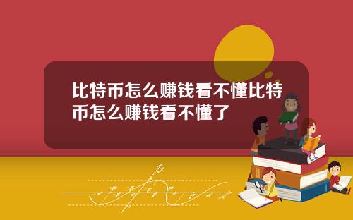 比特币怎么赚钱看不懂比特币怎么赚钱看不懂了