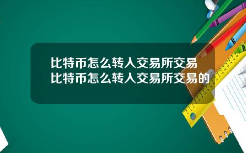 比特币怎么转入交易所交易比特币怎么转入交易所交易的