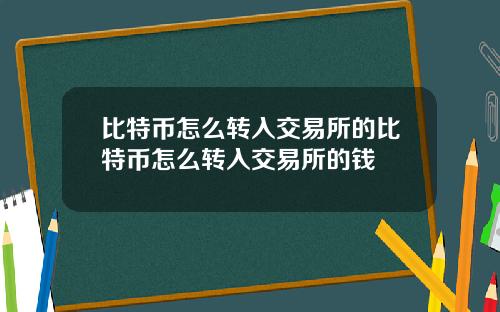 比特币怎么转入交易所的比特币怎么转入交易所的钱