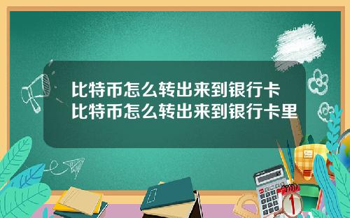 比特币怎么转出来到银行卡比特币怎么转出来到银行卡里