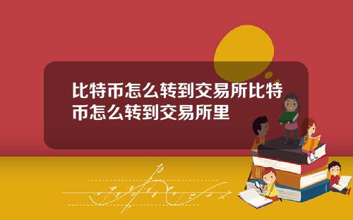 比特币怎么转到交易所比特币怎么转到交易所里