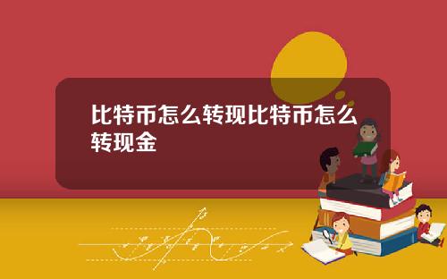 比特币怎么转现比特币怎么转现金