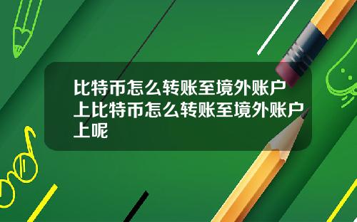 比特币怎么转账至境外账户上比特币怎么转账至境外账户上呢
