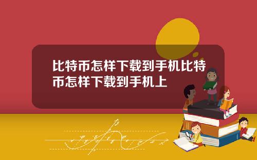 比特币怎样下载到手机比特币怎样下载到手机上
