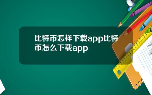 比特币怎样下载app比特币怎么下载app