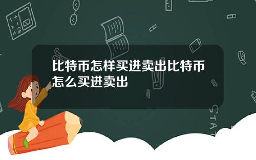 比特币怎样买进卖出比特币怎么买进卖出