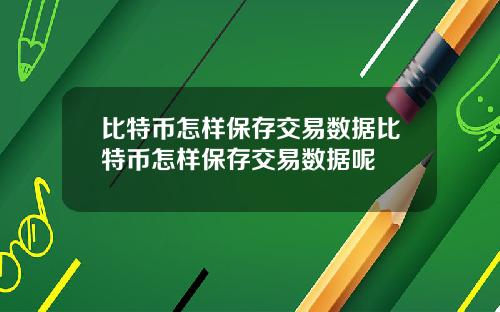 比特币怎样保存交易数据比特币怎样保存交易数据呢