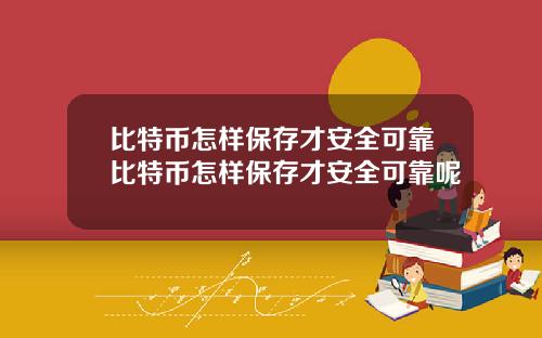 比特币怎样保存才安全可靠比特币怎样保存才安全可靠呢