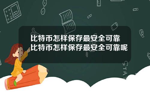 比特币怎样保存最安全可靠比特币怎样保存最安全可靠呢