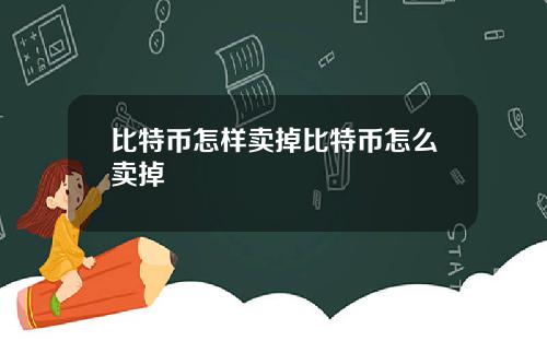 比特币怎样卖掉比特币怎么卖掉