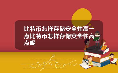 比特币怎样存储安全性高一点比特币怎样存储安全性高一点呢