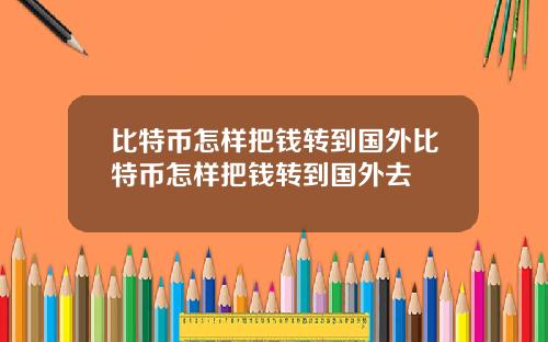比特币怎样把钱转到国外比特币怎样把钱转到国外去