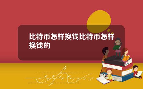 比特币怎样换钱比特币怎样换钱的