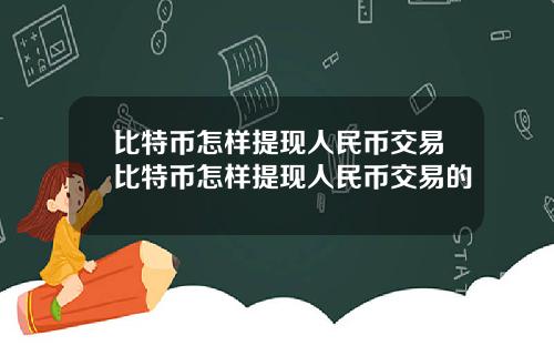 比特币怎样提现人民币交易比特币怎样提现人民币交易的