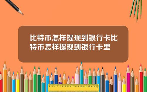 比特币怎样提现到银行卡比特币怎样提现到银行卡里
