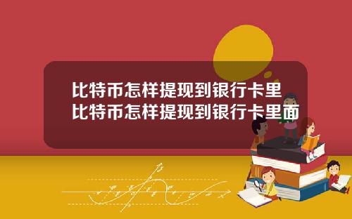 比特币怎样提现到银行卡里比特币怎样提现到银行卡里面