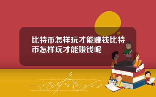 比特币怎样玩才能赚钱比特币怎样玩才能赚钱呢