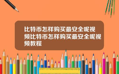 比特币怎样购买最安全呢视频比特币怎样购买最安全呢视频教程