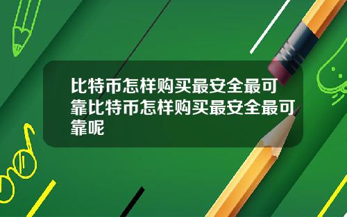 比特币怎样购买最安全最可靠比特币怎样购买最安全最可靠呢