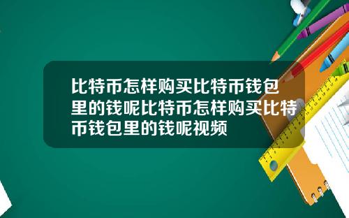 比特币怎样购买比特币钱包里的钱呢比特币怎样购买比特币钱包里的钱呢视频