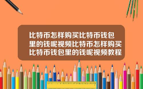 比特币怎样购买比特币钱包里的钱呢视频比特币怎样购买比特币钱包里的钱呢视频教程