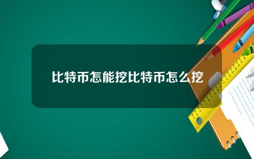 比特币怎能挖比特币怎么挖