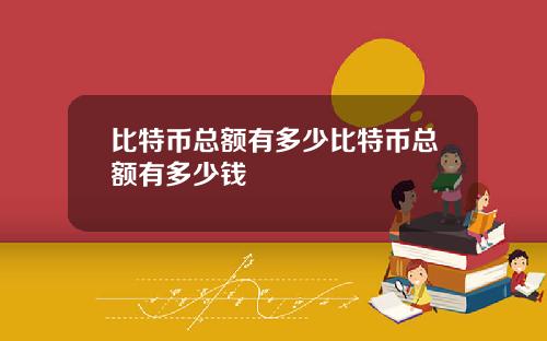 比特币总额有多少比特币总额有多少钱