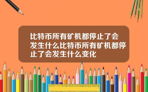 比特币所有矿机都停止了会发生什么比特币所有矿机都停止了会发生什么变化