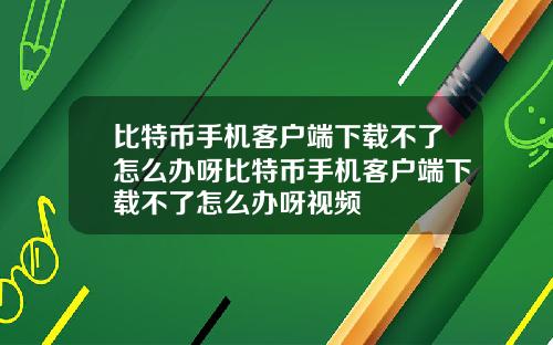 比特币手机客户端下载不了怎么办呀比特币手机客户端下载不了怎么办呀视频