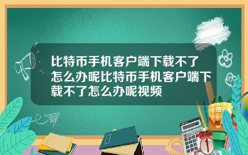 比特币手机客户端下载不了怎么办呢比特币手机客户端下载不了怎么办呢视频